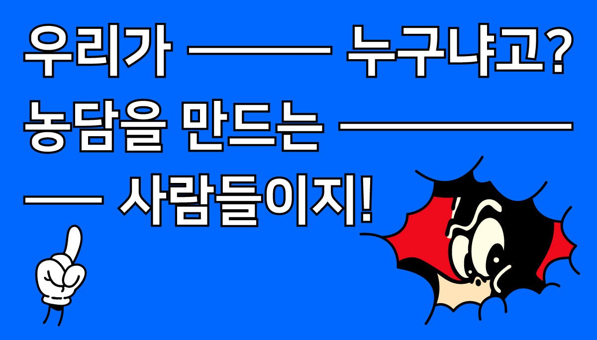 우리가 누구냐고? 농담을 만드는 사람들이지!