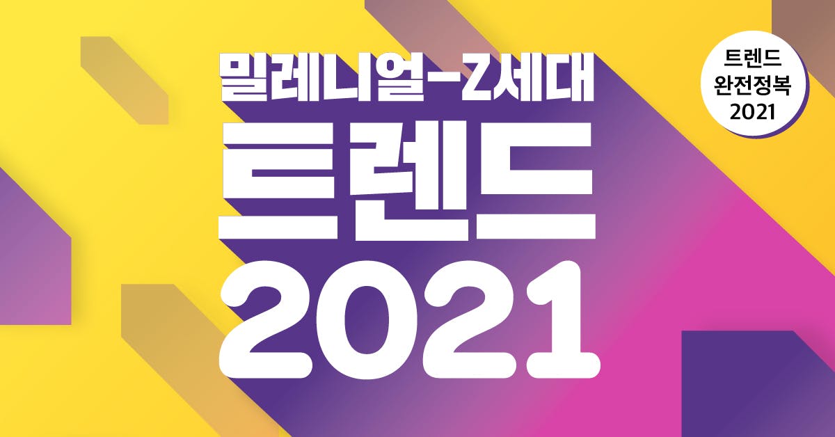 밀레니얼-Z세대 트렌드 2021: 강렬한 Z세대의 존재감 그리고 영향력