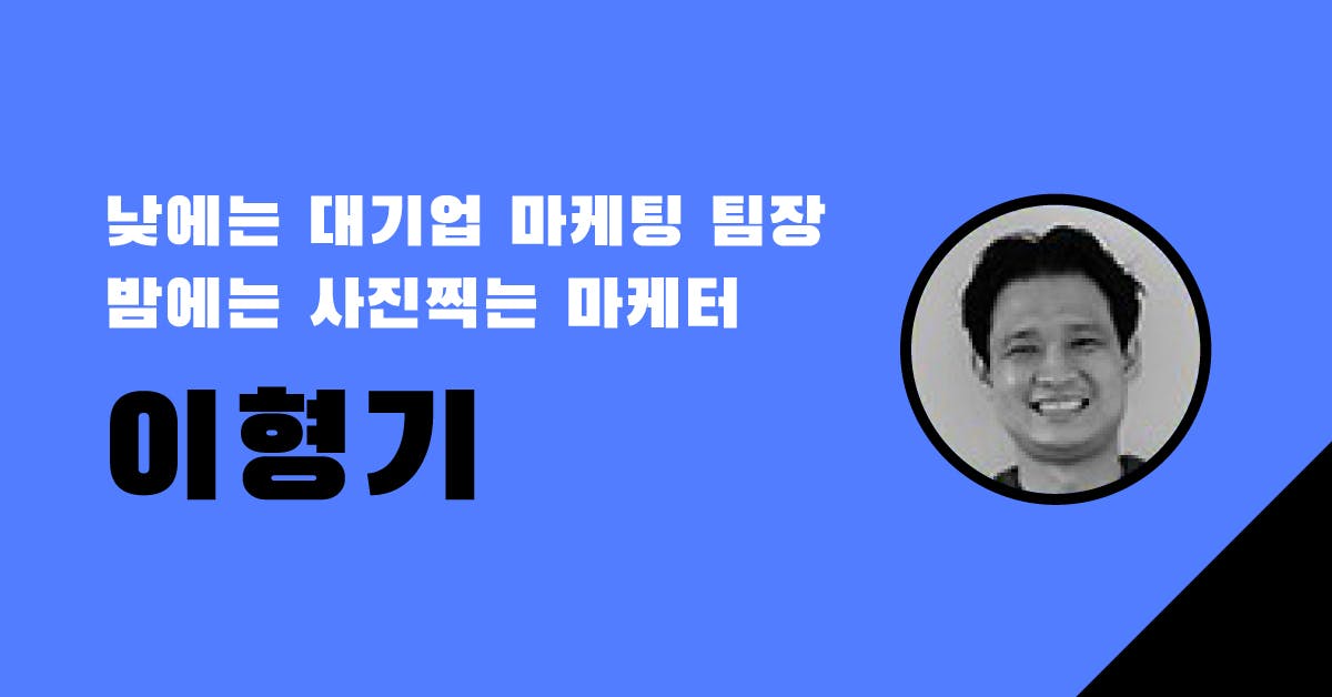 낮에는 대기업 마케팅 팀장, 밤에는 사진찍는 마케터인 이형기가 말하는 일, 사람, 돈